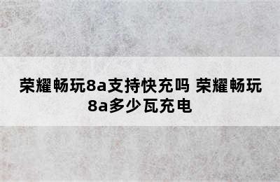 荣耀畅玩8a支持快充吗 荣耀畅玩8a多少瓦充电